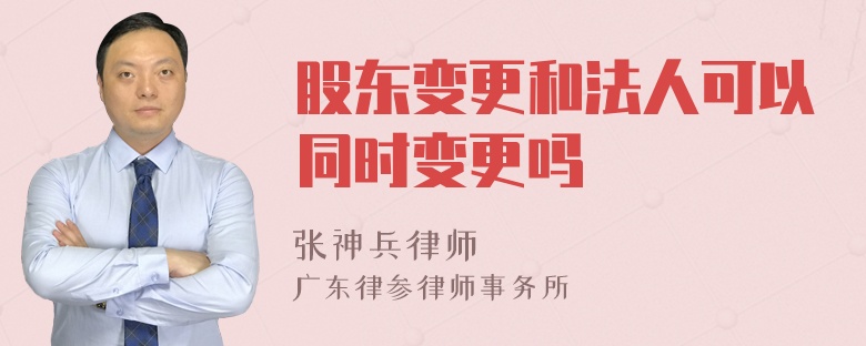 股东变更和法人可以同时变更吗