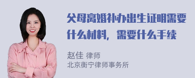 父母离婚补办出生证明需要什么材料，需要什么手续