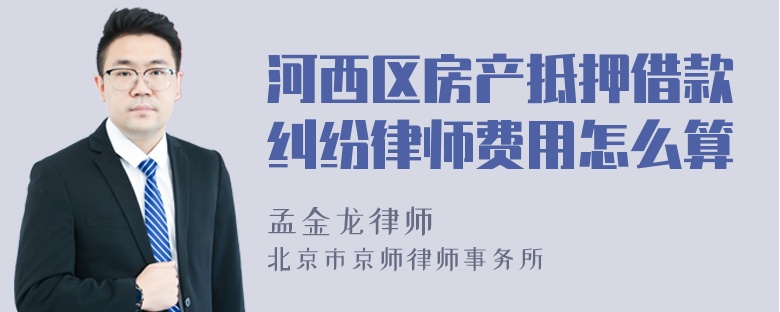 河西区房产抵押借款纠纷律师费用怎么算