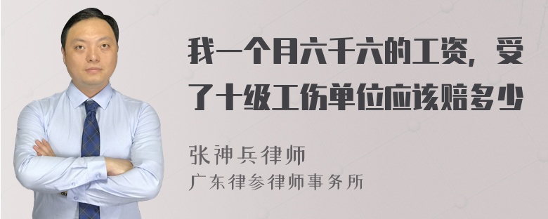 我一个月六千六的工资，受了十级工伤单位应该赔多少