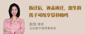 拆迁后，还未还迁，出生的孩子可以享受补助吗