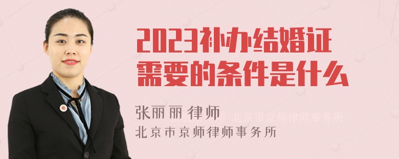 2023补办结婚证需要的条件是什么