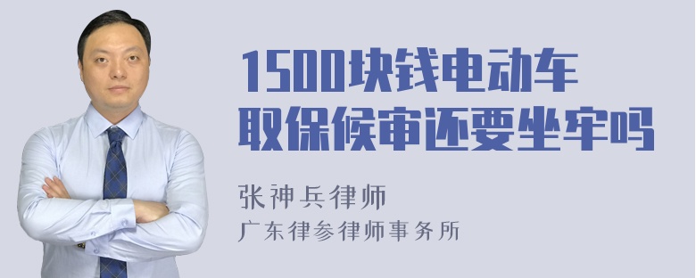 1500块钱电动车取保候审还要坐牢吗