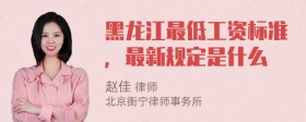 黑龙江最低工资标准，最新规定是什么