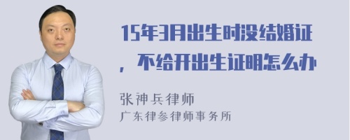 15年3月出生时没结婚证，不给开出生证明怎么办