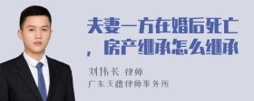 夫妻一方在婚后死亡，房产继承怎么继承