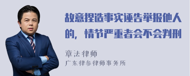 故意捏造事实诬告举报他人的，情节严重者会不会判刑