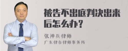 被告不出庭判决出来后怎么办？