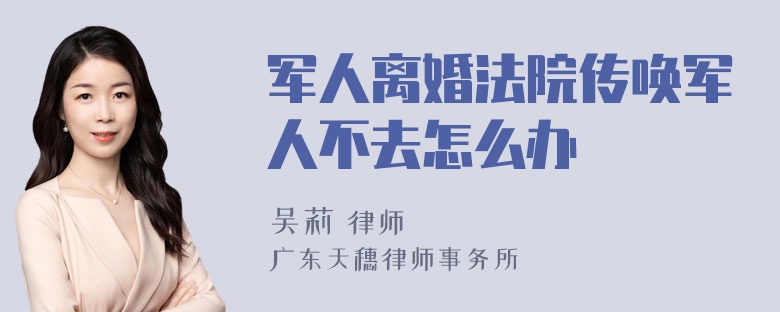 军人离婚法院传唤军人不去怎么办