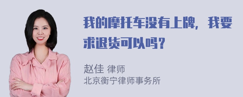 我的摩托车没有上牌，我要求退货可以吗？