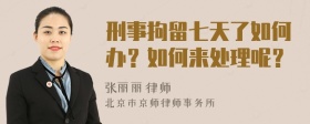 刑事拘留七天了如何办？如何来处理呢？