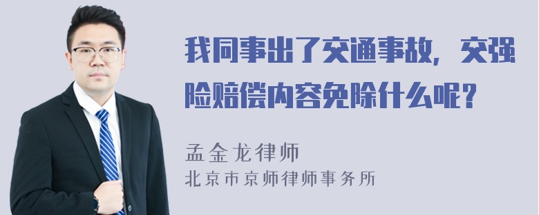 我同事出了交通事故，交强险赔偿内容免除什么呢？