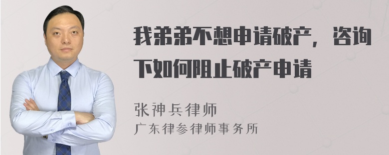 我弟弟不想申请破产，咨询下如何阻止破产申请