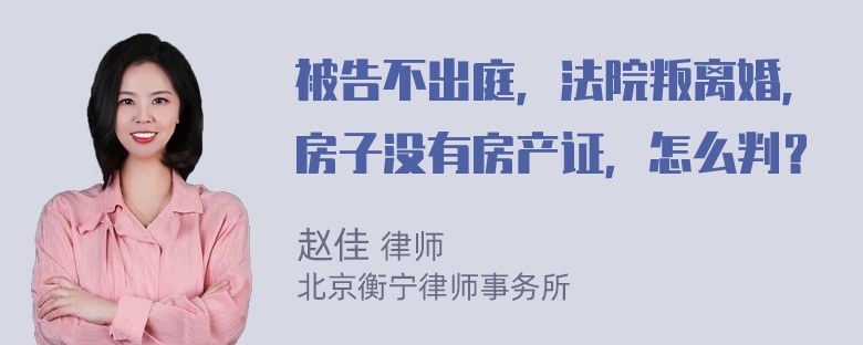 被告不出庭，法院叛离婚，房子没有房产证，怎么判？