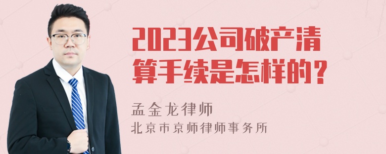 2023公司破产清算手续是怎样的？