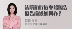 法院执行后不给原告原告应该如何办？