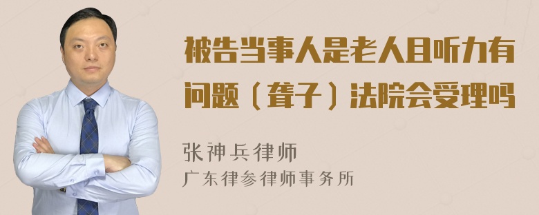 被告当事人是老人且听力有问题（聋子）法院会受理吗