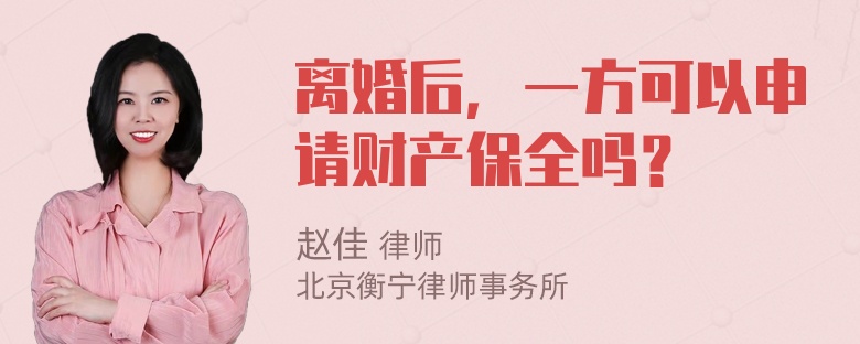 离婚后，一方可以申请财产保全吗？