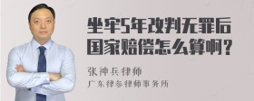 坐牢5年改判无罪后国家赔偿怎么算啊？