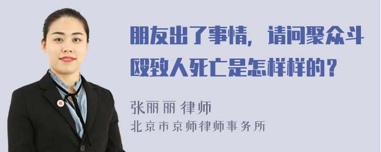 朋友出了事情，请问聚众斗殴致人死亡是怎样样的？