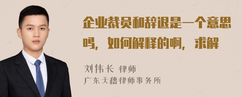 企业裁员和辞退是一个意思吗，如何解释的啊，求解