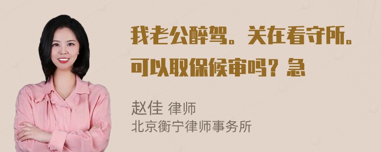 我老公醉驾。关在看守所。可以取保候审吗？急