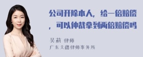 公司开除本人，给一倍赔偿，可以仲裁拿到两倍赔偿吗