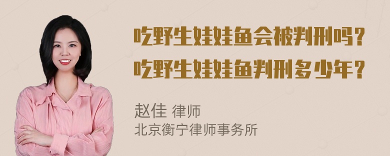 吃野生娃娃鱼会被判刑吗？吃野生娃娃鱼判刑多少年？