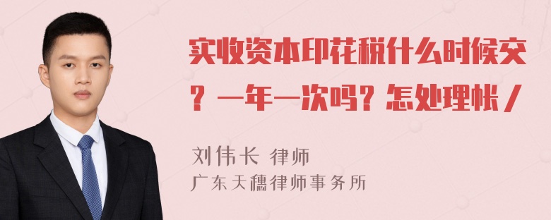 实收资本印花税什么时候交？一年一次吗？怎处理帐／