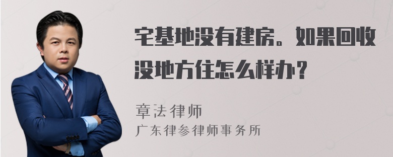 宅基地没有建房。如果回收没地方住怎么样办？