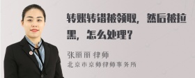 转账转错被领取，然后被拉黑，怎么处理？