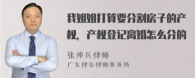 我姐姐打算要分割房子的产权，产权登记离婚怎么分的