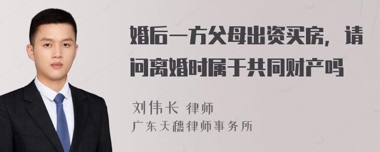 婚后一方父母出资买房，请问离婚时属于共同财产吗