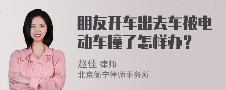 朋友开车出去车被电动车撞了怎样办？