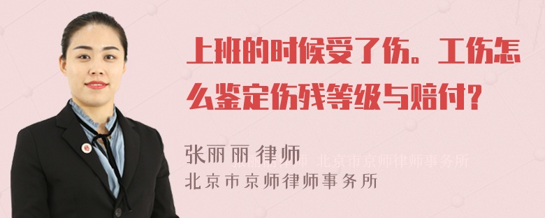 上班的时候受了伤。工伤怎么鉴定伤残等级与赔付？