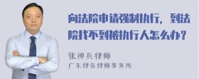 向法院申请强制执行，到法院找不到被执行人怎么办？