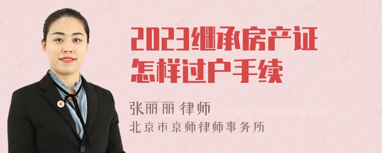 2023继承房产证怎样过户手续