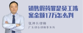 销售假药罪是员工涉案金额17万怎么判