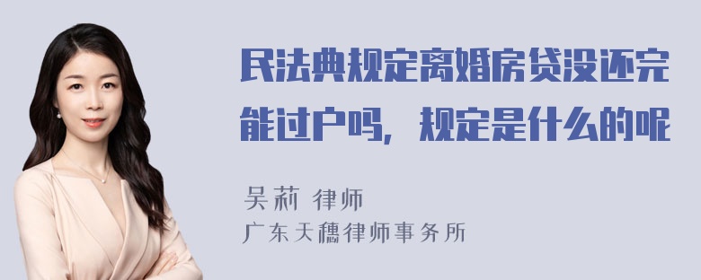 民法典规定离婚房贷没还完能过户吗，规定是什么的呢