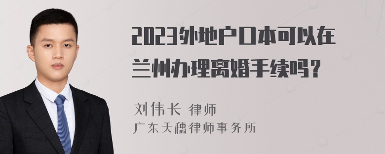 2023外地户口本可以在兰州办理离婚手续吗？