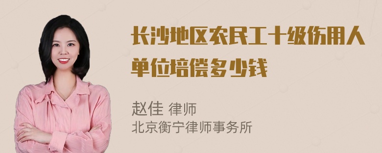 长沙地区农民工十级伤用人单位培偿多少钱