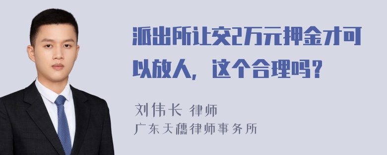 派出所让交2万元押金才可以放人，这个合理吗？