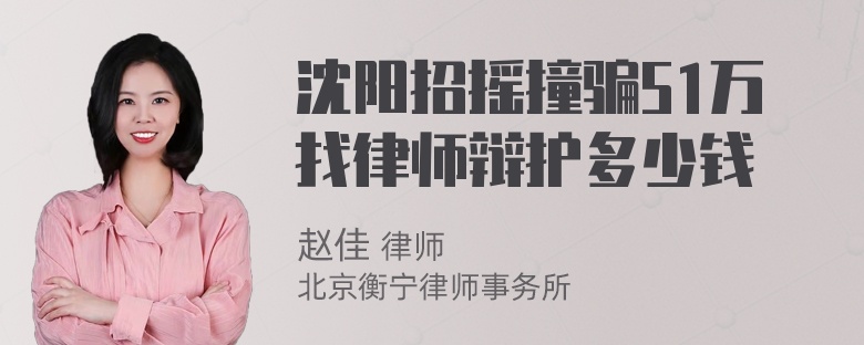 沈阳招摇撞骗51万找律师辩护多少钱