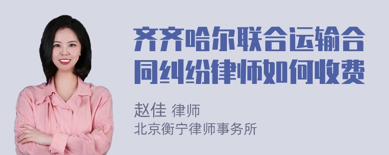 齐齐哈尔联合运输合同纠纷律师如何收费