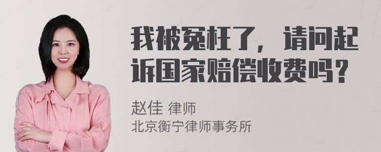 我被冤枉了，请问起诉国家赔偿收费吗？