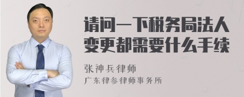 请问一下税务局法人变更都需要什么手续