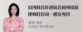 白沙县合作建房合同纠纷请律师打官司一般多少钱