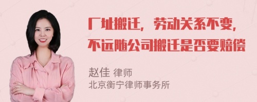 厂址搬迁，劳动关系不变，不远随公司搬迁是否要赔偿