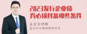 2023发行企业债券必须具备哪些条件