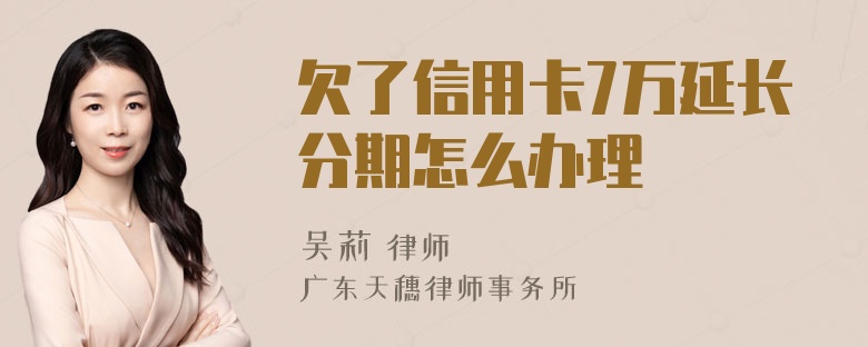 欠了信用卡7万延长分期怎么办理